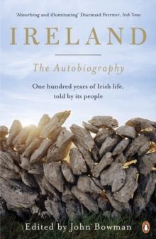 IRELAND: THE AUTOBIOGRAPHY : ONE HUNDRED YEARS OF IRISH LIFE, TOLD BY ITS PEOPLE 