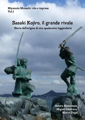 Miyamoto Musashi: vita e imprese. Sasaki Kojiro, il grande rivale: Storia dellʼorigine di uno spadaccino leggendario