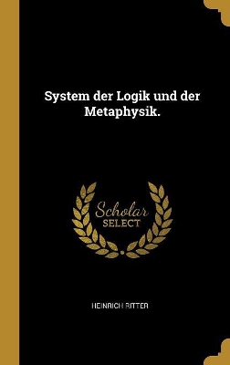 System Der Logik Und Der Metaphysik.