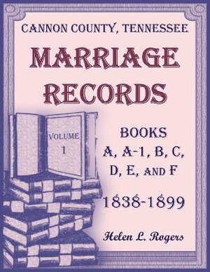 Cannon County, Tennessee Marriage Records, Books A, A-1, B, C, D, E, and F, 1838-1899, Volume 1