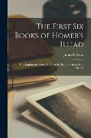 The First Six Books of Homer's Illiad; with Explanatory Notes, Intended for Beginners in the Epic Dialect