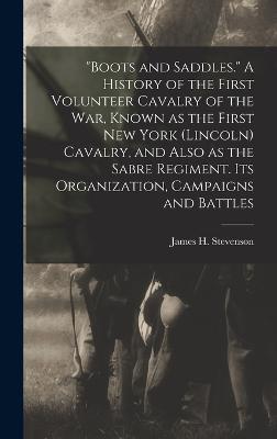 "Boots and Saddles." A History of the First Volunteer Cavalry of the war, Known as the First New York (Lincoln) Cavalry, and Also as the Sabre Regiment. Its Organization, Campaigns and Battles
