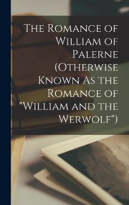 The Romance of William of Palerne (Otherwise Known As the Romance of "William and the Werwolf")