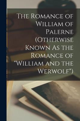 The Romance of William of Palerne (Otherwise Known As the Romance of "William and the Werwolf")