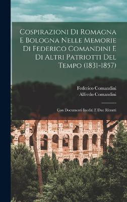 Cospirazioni Di Romagna E Bologna Nelle Memorie Di Federico Comandini E Di Altri Patriotti Del Tempo (1831-1857)