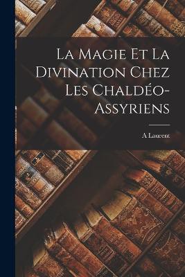 La Magie Et La Divination Chez Les Chaldéo-Assyriens