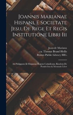 Joannis Marianae Hispani, E Societate Jesu, De Rege Et Regis Institutione Libri Iii