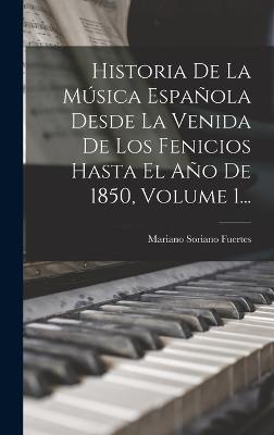 Historia De La Música Española Desde La Venida De Los Fenicios Hasta El Año De 1850, Volume 1...