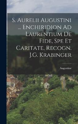 S. Aurelii Augustini ... Enchiridion Ad Laurentium De Fide, Spe Et Caritate, Recogn. J.G. Krabinger