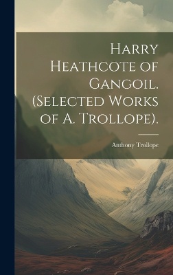 Harry Heathcote of Gangoil. (Selected Works of A. Trollope).