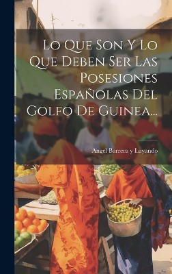 Lo Que Son Y Lo Que Deben Ser Las Posesiones Españolas Del Golfo De Guinea...