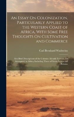 An Essay On Colonization, Particularly Applied to the Western Coast of Africa, With Some Free Thoughts On Cultivation and Commerce