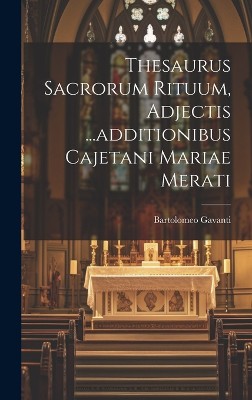 Thesaurus Sacrorum Rituum, Adjectis ...additionibus Cajetani Mariae Merati
