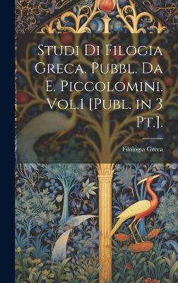 Studi Di Filogia Greca. Pubbl. Da E. Piccolomini. Vol.1 [Publ. in 3 Pt.].