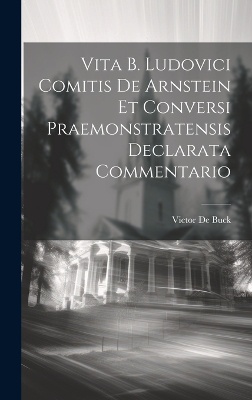 Vita B. Ludovici Comitis De Arnstein Et Conversi Praemonstratensis Declarata Commentario