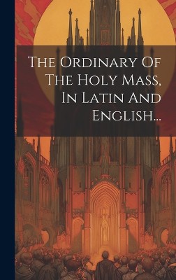 The Ordinary Of The Holy Mass, In Latin And English...