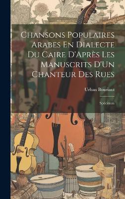 Chansons Populaires Arabes En Dialecte Du Caire D'Après Les Manuscrits D'Un Chanteur Des Rues