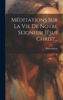 Méditations Sur La Vie De Notre Seigneur Jésus Christ...