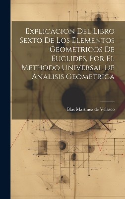 Explicacion Del Libro Sexto De Los Elementos Geometricos De Euclides, Por El Methodo Universal De Analisis Geometrica