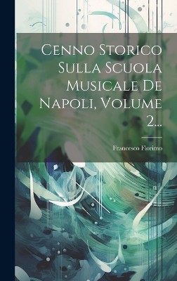 Cenno Storico Sulla Scuola Musicale De Napoli, Volume 2...