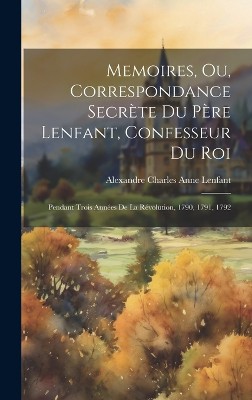 Memoires, Ou, Correspondance Secrète Du Père Lenfant, Confesseur Du Roi