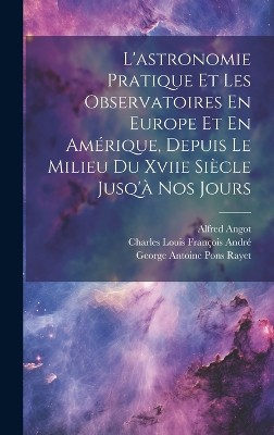 L'astronomie Pratique Et Les Observatoires En Europe Et En Amérique, Depuis Le Milieu Du Xviie Siècle Jusq'à Nos Jours