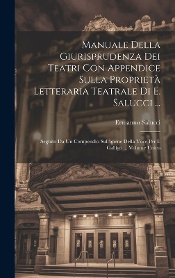 Manuale Della Giurisprudenza Dei Teatri Con Appendice Sulla Proprietà Letteraria Teatrale Di E. Salucci ...