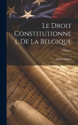 Le Droit Constitutionnel De La Belgique; Volume 2