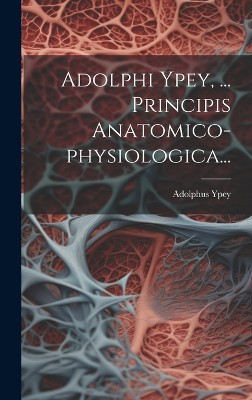 Adolphi Ypey, ... Principis Anatomico-physiologica...
