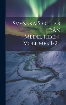 Svenska Sigiller Från Medeltiden, Volumes 1-2...