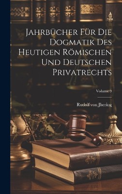 Jahrbücher Für Die Dogmatik Des Heutigen Römischen Und Deutschen Privatrechts; Volume 9