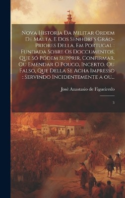 Nova historia da militar Ordem de Malta, e dos senhores grão-priores della, em Portugal