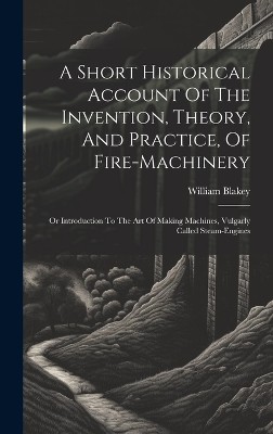 A Short Historical Account Of The Invention, Theory, And Practice, Of Fire-machinery