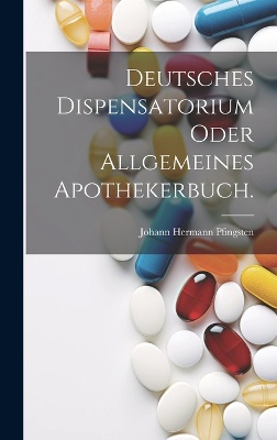 Deutsches Dispensatorium oder allgemeines Apothekerbuch.