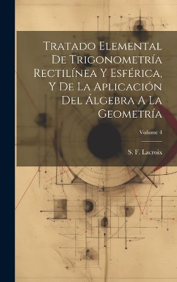 Tratado Elemental De Trigonometría Rectilínea Y Esférica, Y De La Aplicación Del Álgebra A La Geometría; Volume 4