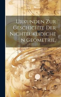 Urkunden zur Geschichte der nichteuklidichen Geometrie.