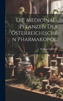 Die Medicinal-Pflanzen der österreichischen Pharmakopöe.