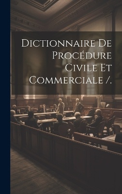 Dictionnaire De Procédure Civile Et Commerciale /.