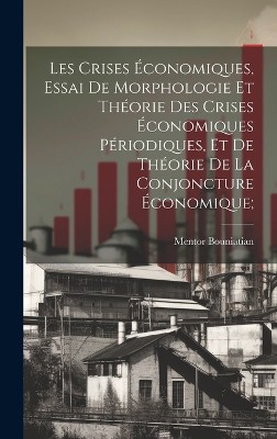 Les crises économiques, essai de morphologie et théorie des crises économiques périodiques, et de théorie de la conjoncture économique;