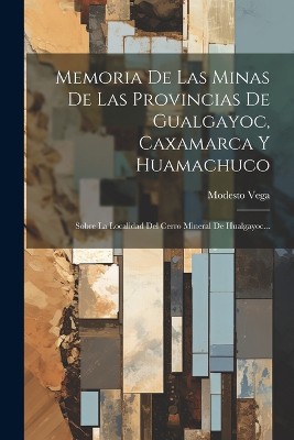 Memoria De Las Minas De Las Provincias De Gualgayoc, Caxamarca Y Huamachuco