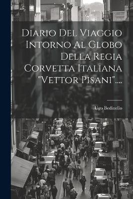 Diario Del Viaggio Intorno Al Globo Della Regia Corvetta Italiana "vettor Pisani"....