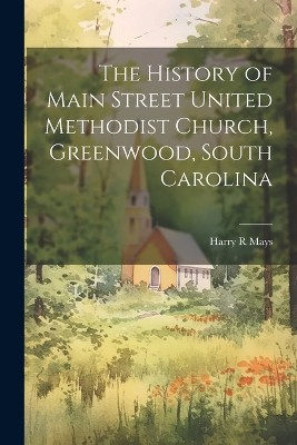 The History of Main Street United Methodist Church, Greenwood, South Carolina