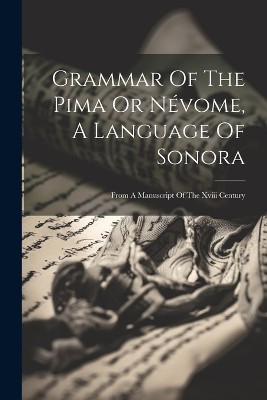 Grammar Of The Pima Or Névome, A Language Of Sonora