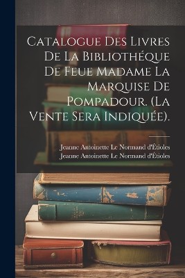 Catalogue Des Livres De La Bibliothéque De Feue Madame La Marquise De Pompadour. (la Vente Sera Indiquée).
