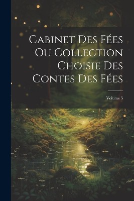 Cabinet Des Fées Ou Collection Choisie Des Contes Des Fées; Volume 5