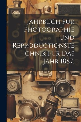 Jahrbuch für Photographie und Reproductionstechnik für das Jahr 1887.