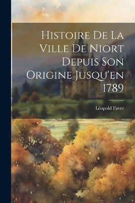 Histoire De La Ville De Niort Depuis Son Origine Jusqu'en 1789