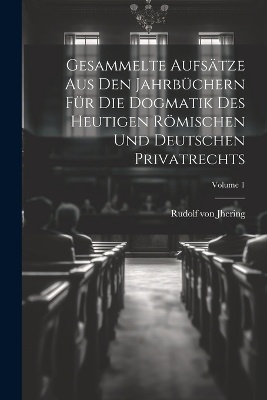 Gesammelte Aufsätze Aus Den Jahrbüchern Für Die Dogmatik Des Heutigen Römischen Und Deutschen Privatrechts; Volume 1