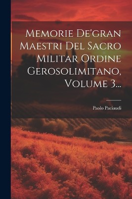 Memorie De'gran Maestri Del Sacro Militar Ordine Gerosolimitano, Volume 3...