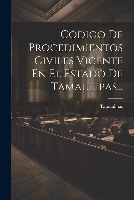Código De Procedimientos Civiles Vigente En El Estado De Tamaulipas...